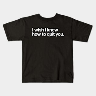 I wish I knew how to quit you Kids T-Shirt